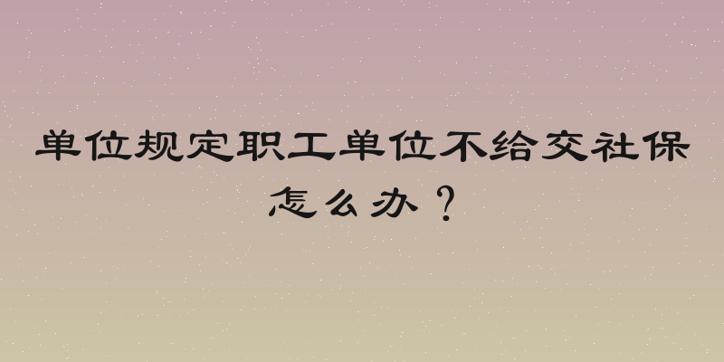 单位规定职工单位不给交社保怎么办？
