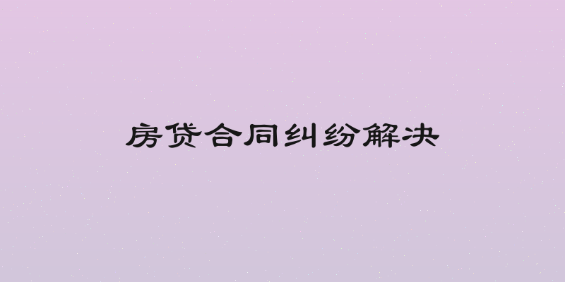 房贷合同纠纷解决