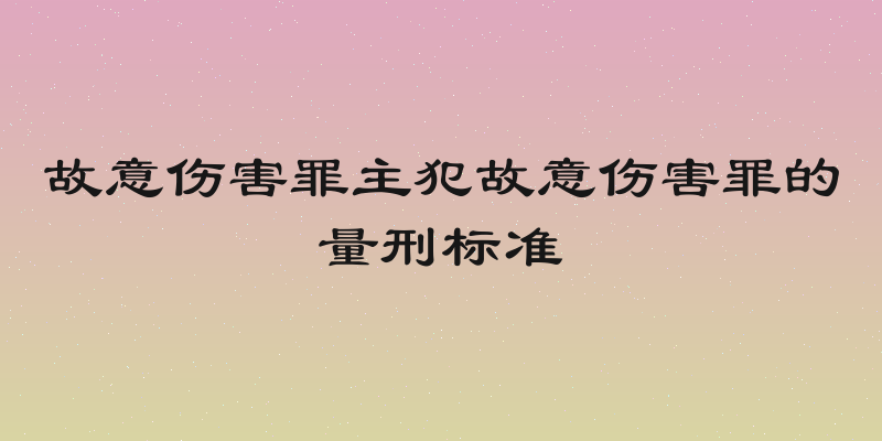 故意伤害罪主犯故意伤害罪的量刑标准