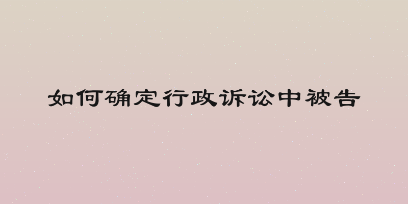 如何确定行政诉讼中被告