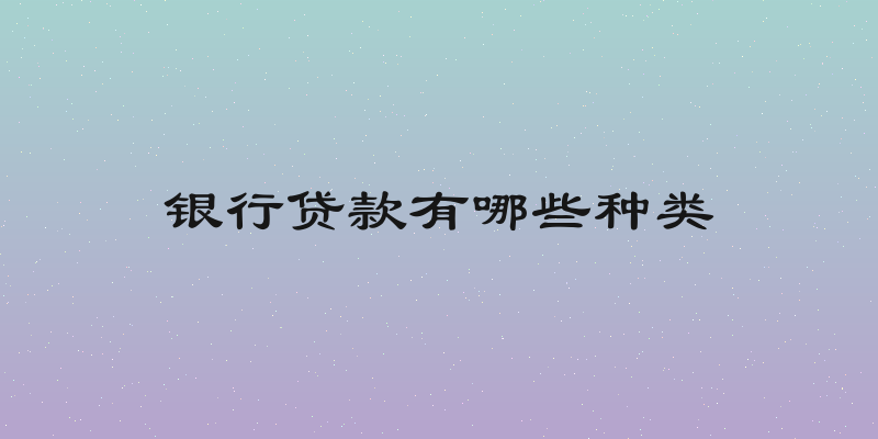 银行贷款有哪些种类