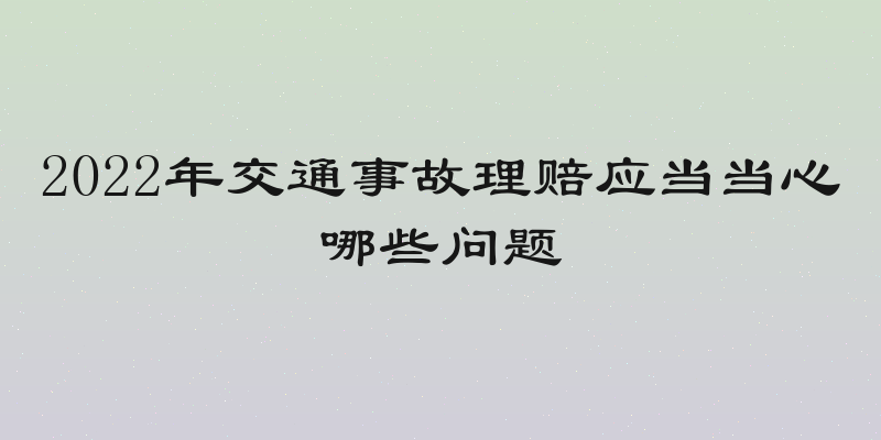 2022年交通事故理赔应当当心哪些问题