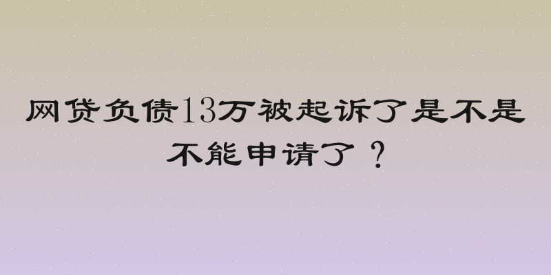 网贷负债13万被起诉了是不是不能申请了？