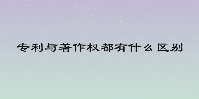 专利与著作权都有什么区别