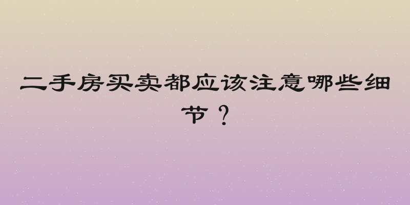 二手房买卖都应该注意哪些细节？