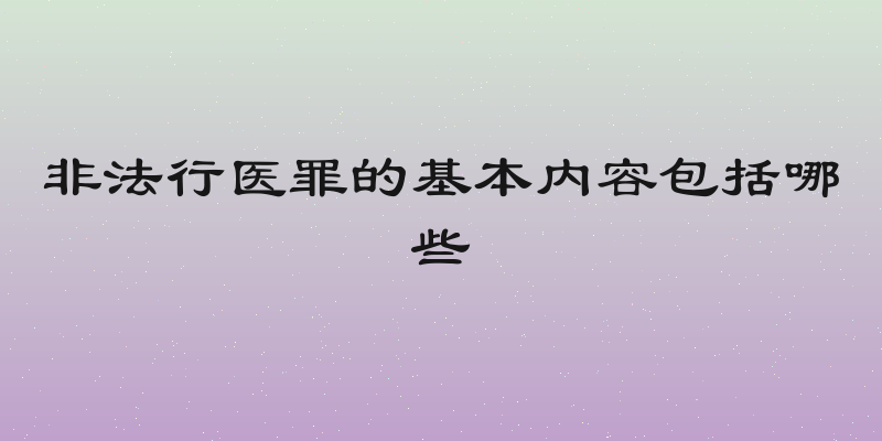 非法行医罪的基本内容包括哪些
