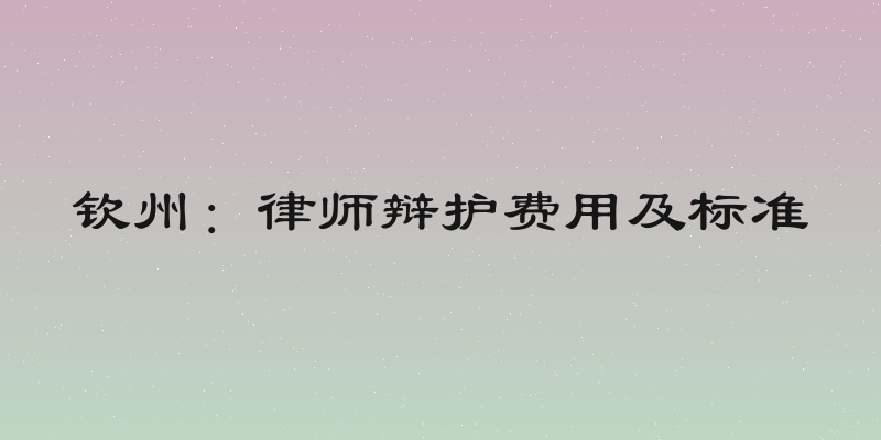钦州：律师辩护费用及标准