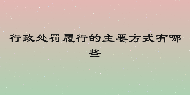 行政处罚履行的主要方式有哪些