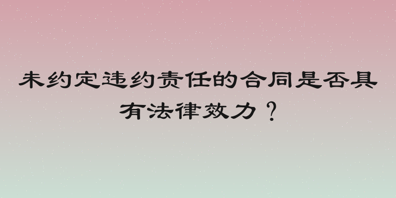 未约定违约责任的合同是否具有法律效力？