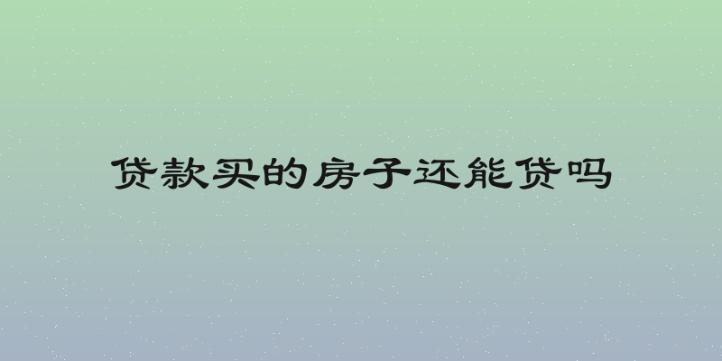 贷款买的房子还能贷吗