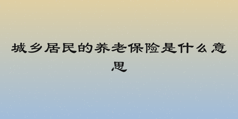 城乡居民的养老保险是什么意思
