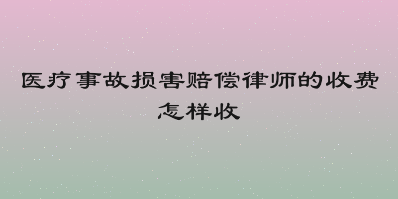 医疗事故损害赔偿律师的收费怎样收
