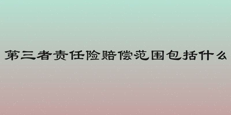 第三者责任险赔偿范围包括什么