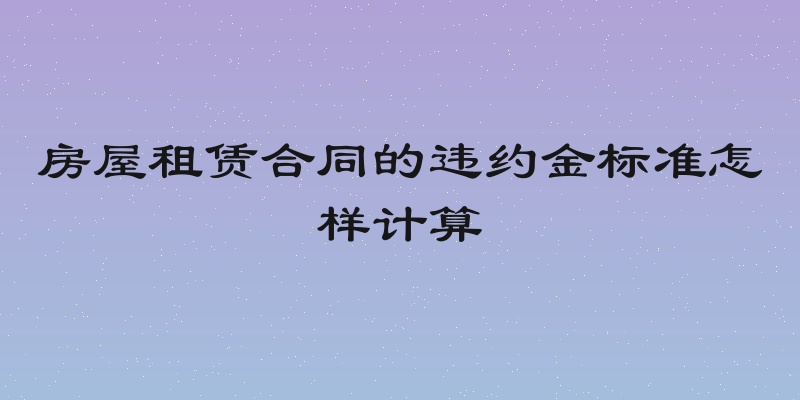 房屋租赁合同的违约金标准怎样计算
