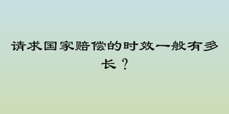 请求国家赔偿的时效一般有多长？