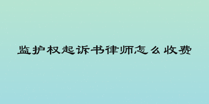 监护权起诉书律师怎么收费