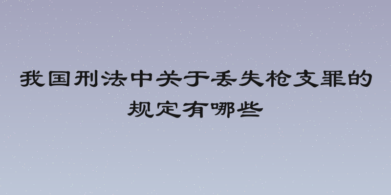 我国刑法中关于丢失枪支罪的规定有哪些