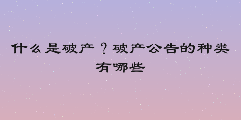 什么是破产？破产公告的种类有哪些