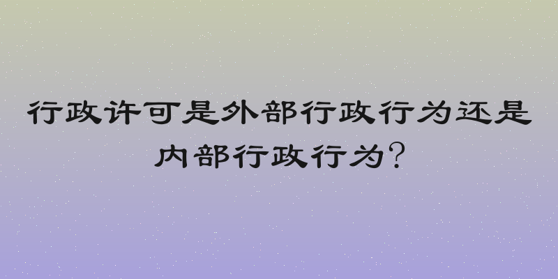 行政许可是外部行政行为还是内部行政行为?