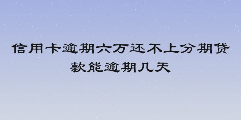 信用卡逾期六万还不上分期贷款能逾期几天