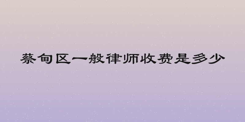 蔡甸区一般律师收费是多少