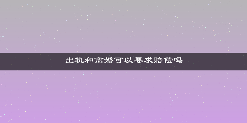 出轨和离婚可以要求赔偿吗