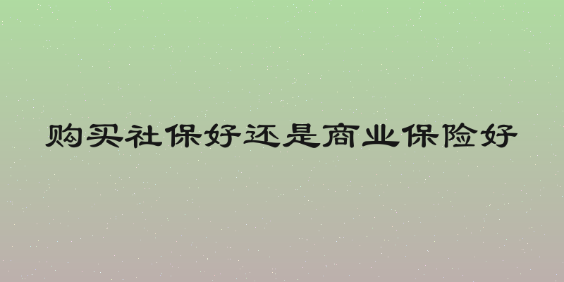 购买社保好还是商业保险好
