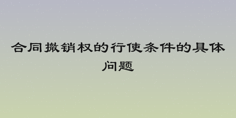 合同撤销权的行使条件的具体问题