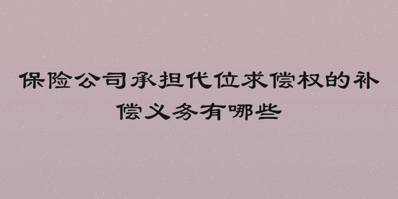 保险公司承担代位求偿权的补偿义务有哪些