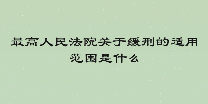 最高人民法院关于缓刑的适用范围是什么