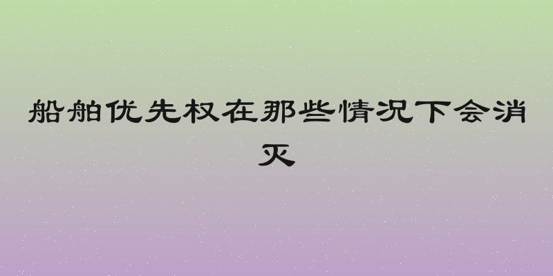 船舶优先权在那些情况下会消灭