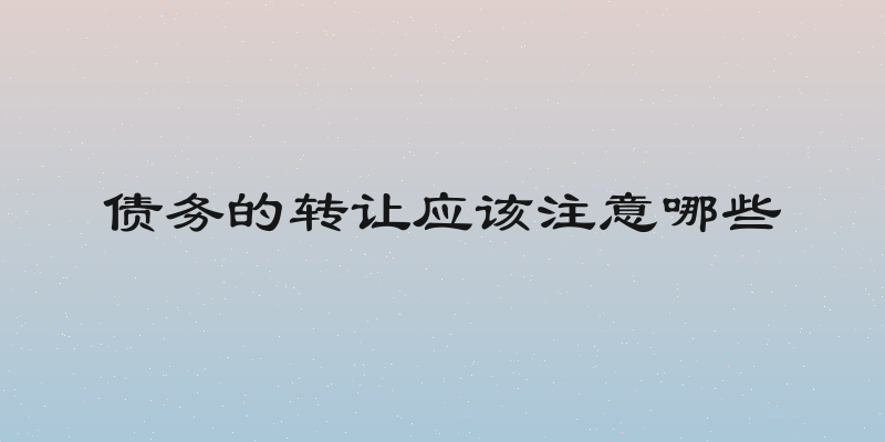 债务的转让应该注意哪些