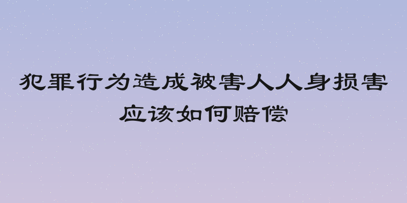 犯罪行为造成被害人人身损害应该如何赔偿