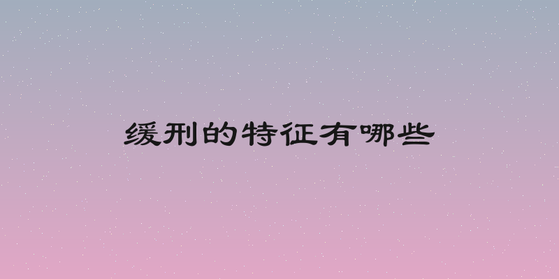 缓刑的特征有哪些