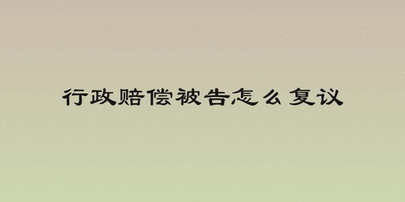 行政赔偿被告怎么复议