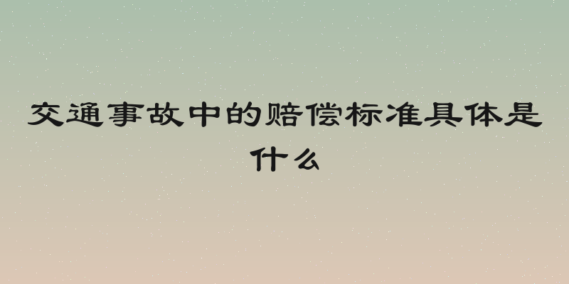 交通事故中的赔偿标准具体是什么