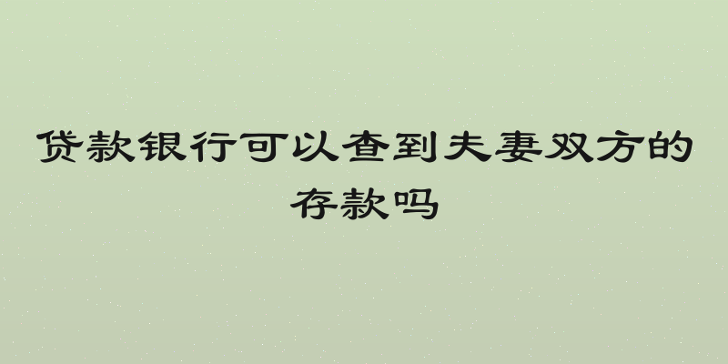 贷款银行可以查到夫妻双方的存款吗
