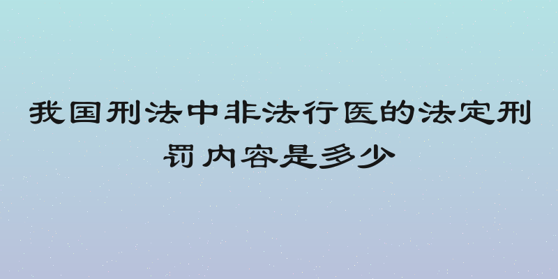 我国刑法中非法行医的法定刑罚内容是多少