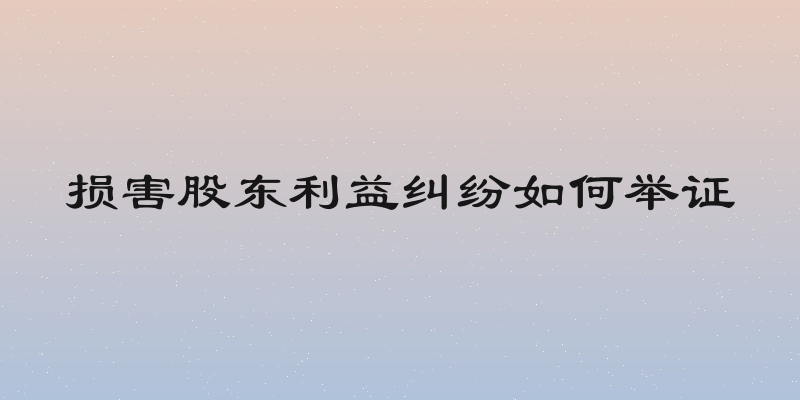 损害股东利益纠纷如何举证