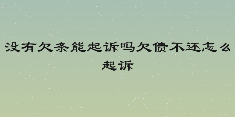 没有欠条能起诉吗欠债不还怎么起诉