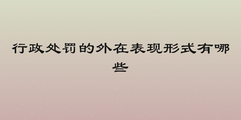 行政处罚的外在表现形式有哪些