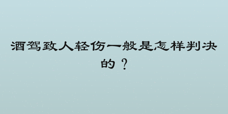 酒驾致人轻伤一般是怎样判决的？