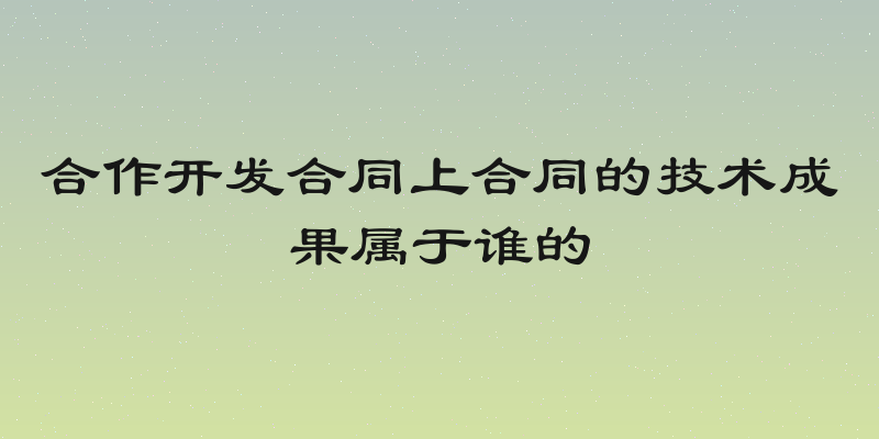 合作开发合同上合同的技术成果属于谁的