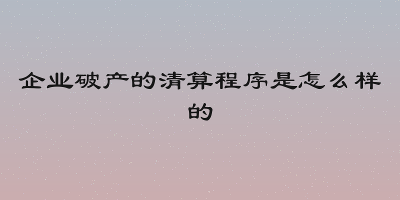 企业破产的清算程序是怎么样的