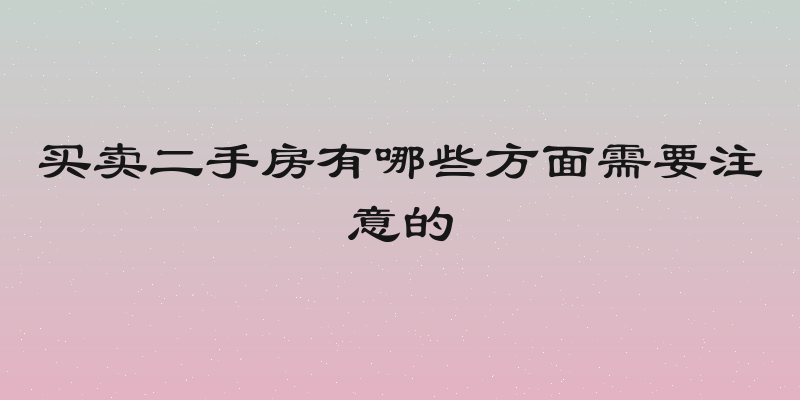 买卖二手房有哪些方面需要注意的