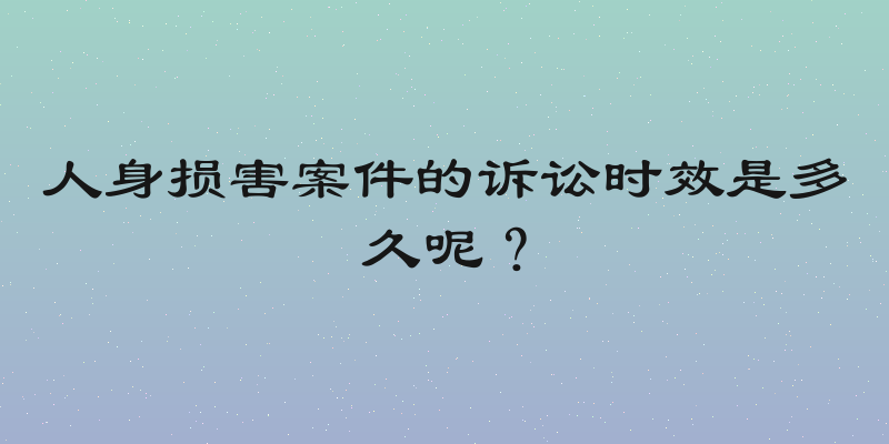 人身损害案件的诉讼时效是多久呢？