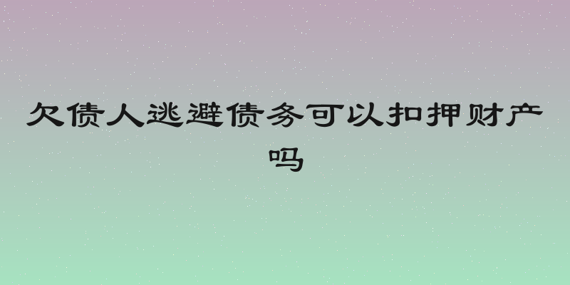 欠债人逃避债务可以扣押财产吗