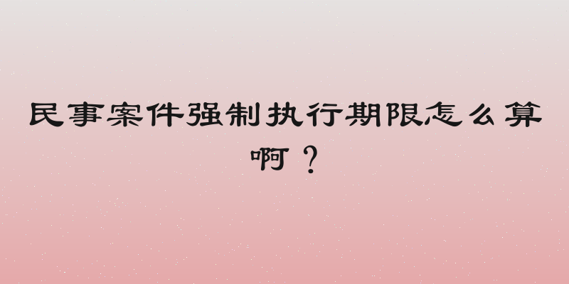 民事案件强制执行期限怎么算啊？