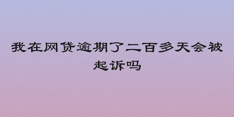 我在网贷逾期了二百多天会被起诉吗