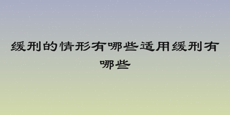 缓刑的情形有哪些适用缓刑有哪些